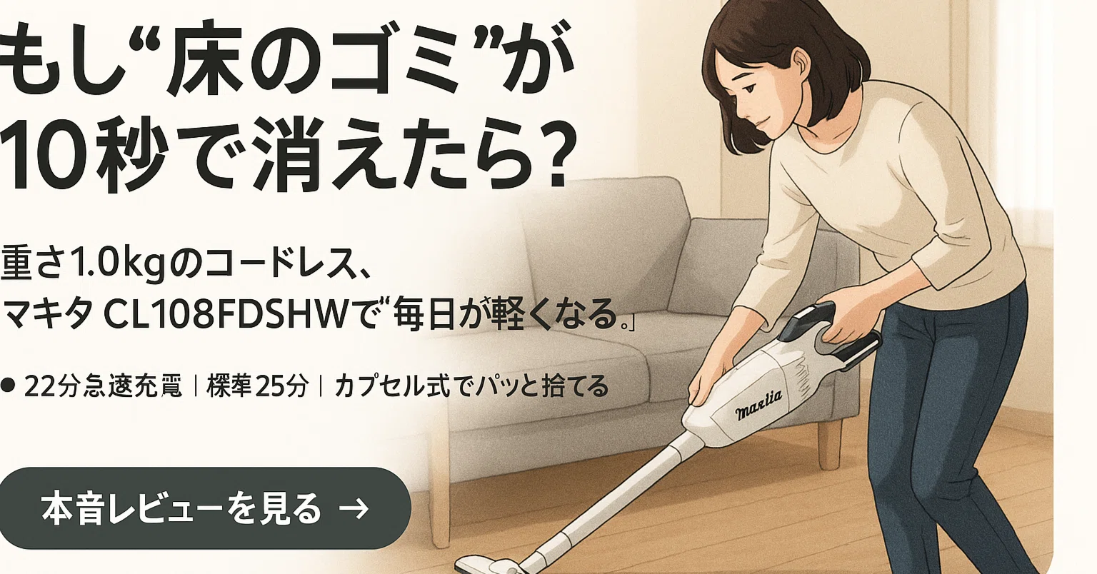 もう掃除で疲れない！私がダイソンではなく「マキタ CL108FDSHW」を