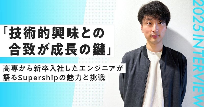 【25卒エンジニアインタビュー】「技術的興味との合致が成長の鍵」高専から新卒入社したエンジニアが語るSupershipの魅力と挑戦