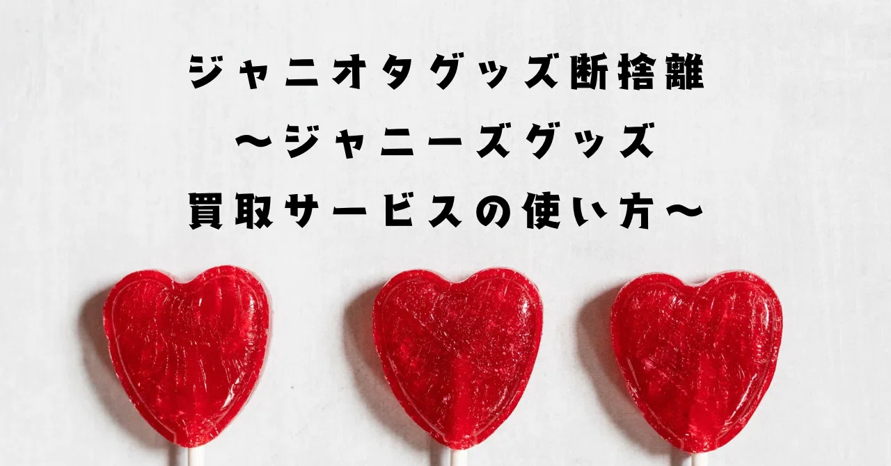 ジャニオタグッズ断捨離〜ジャニーズグッズ買取サービスの使い方〜｜じ