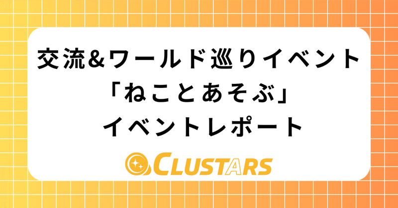 交流&ワールド巡りイベント「ねことあそぶ」 イベントレポート【9/3日付】