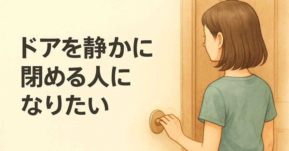 「ドアを静かに閉める人になりたい」〜丁寧な所作は、日常の小さな“気づかい”から〜｜渚あおい
