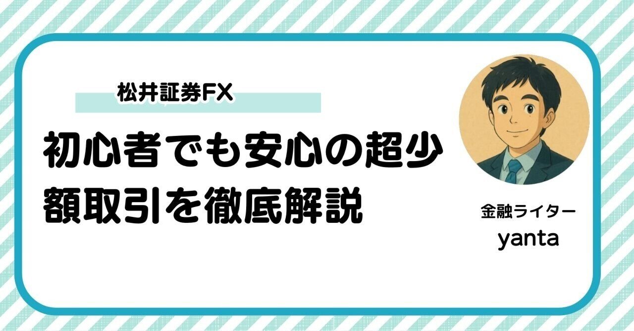 松井証券FXで100円から始めるFX投資！初心者でも安心の超少額取引を徹底解説｜yanta＠金融ライター+トレーダー