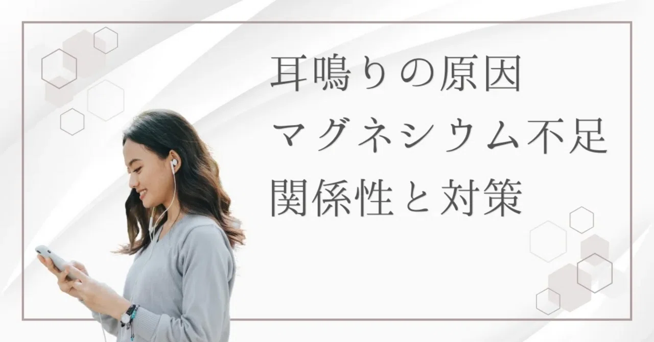 最新｜現代人に増えている「耳鳴り」…原因はマグネシウム不足だった!?
