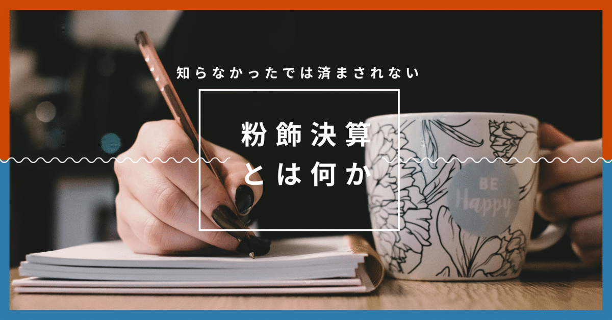 粉飾決算とは何か？ 知らなかった…では済まされない経理担当者の