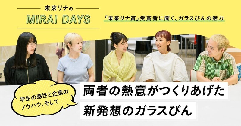 未来リナのMIRAI DAYS －「未来リナ賞」受賞者に聞く、ガラスびんの魅力－ 学生の感性と企業のノウハウ、そして両者の熱意がつくりあげた新発想のガラスびん
