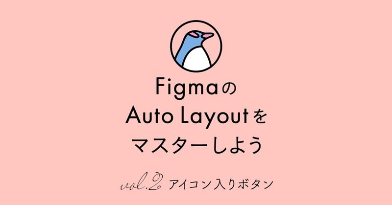 【FigmaのAuto Layoutをマスターしよう vol.2】 アイコン入りボタン