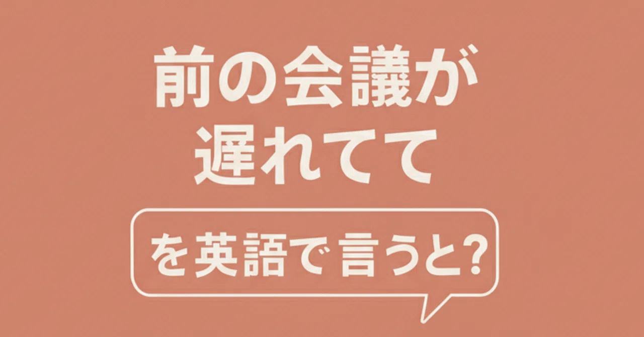 「前の会議が遅れてて」を英語で言うと？｜英語 × IT