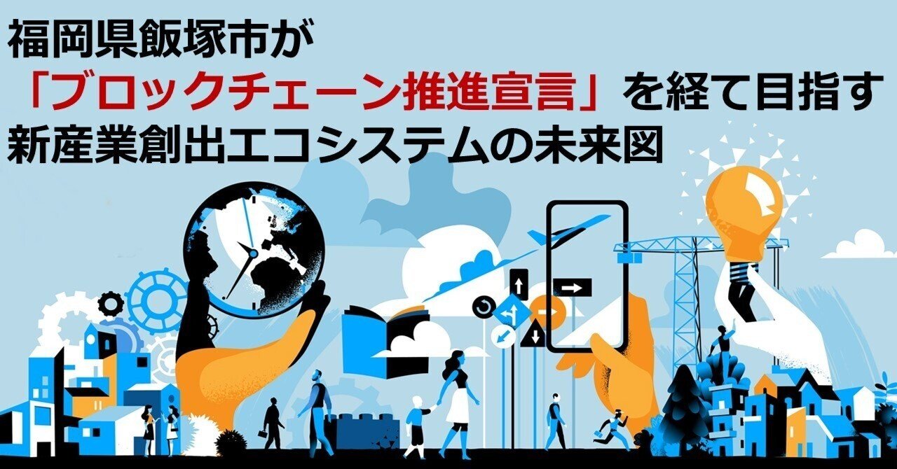 福岡県飯塚市が「ブロックチェーン推進宣言」を経て目指す新産業創出エコシステムの未来図｜Web3ポケットキャンパス