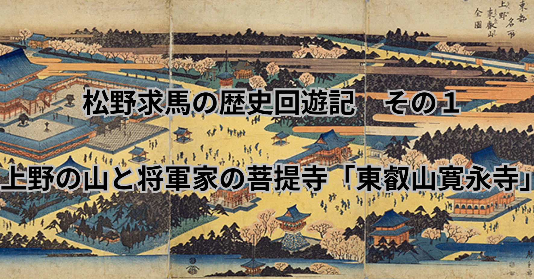 上野の山と将軍家の菩提寺「東叡山寛永寺」Part 1｜champsdepin（松野