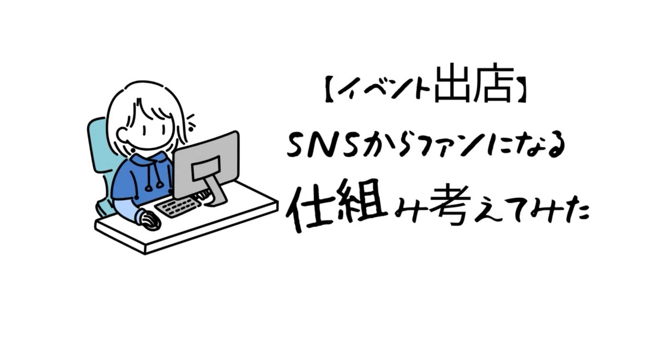イベント出店者】SNSアカウントからファンになる仕組みを私なりに考え