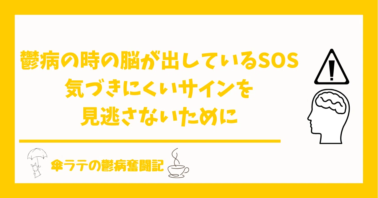 鬱病の時の脳が出しているSOS ― 気づきにくいサインを見逃さないために｜傘ラテの鬱病奮闘記