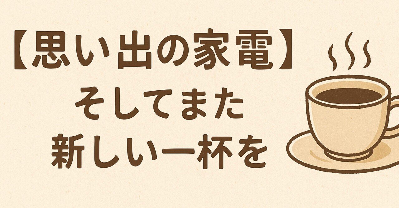 思い出の家電】そしてまた新しい一杯を｜はるのしおり