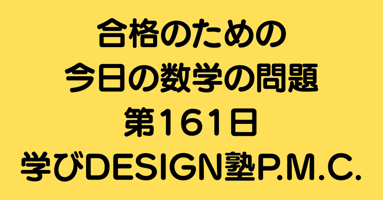 合格のための今日の数学の問題 第161日（学びDESIGN塾P.M.C.