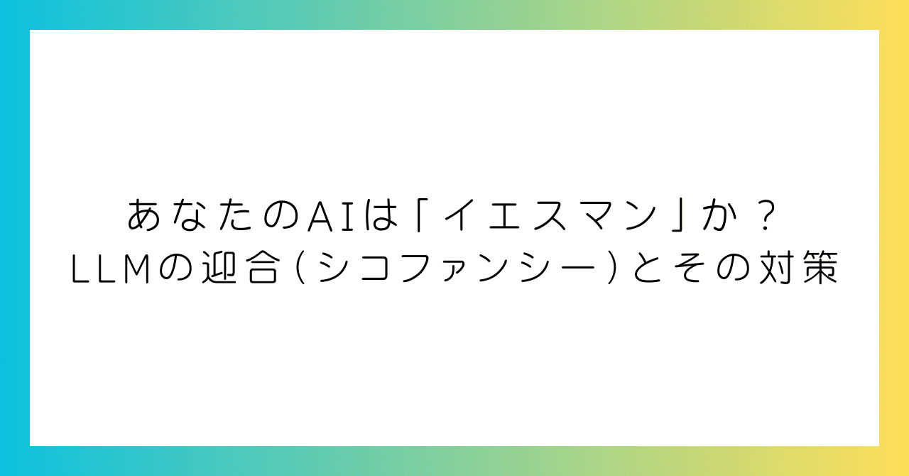 あなたのAIは「イエスマン」か？LLMの迎合（シコファンシー）と