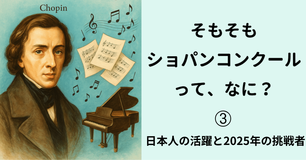 そもそもショパンコンクールって、なに？ ➂ 日本人の活躍と2025年の