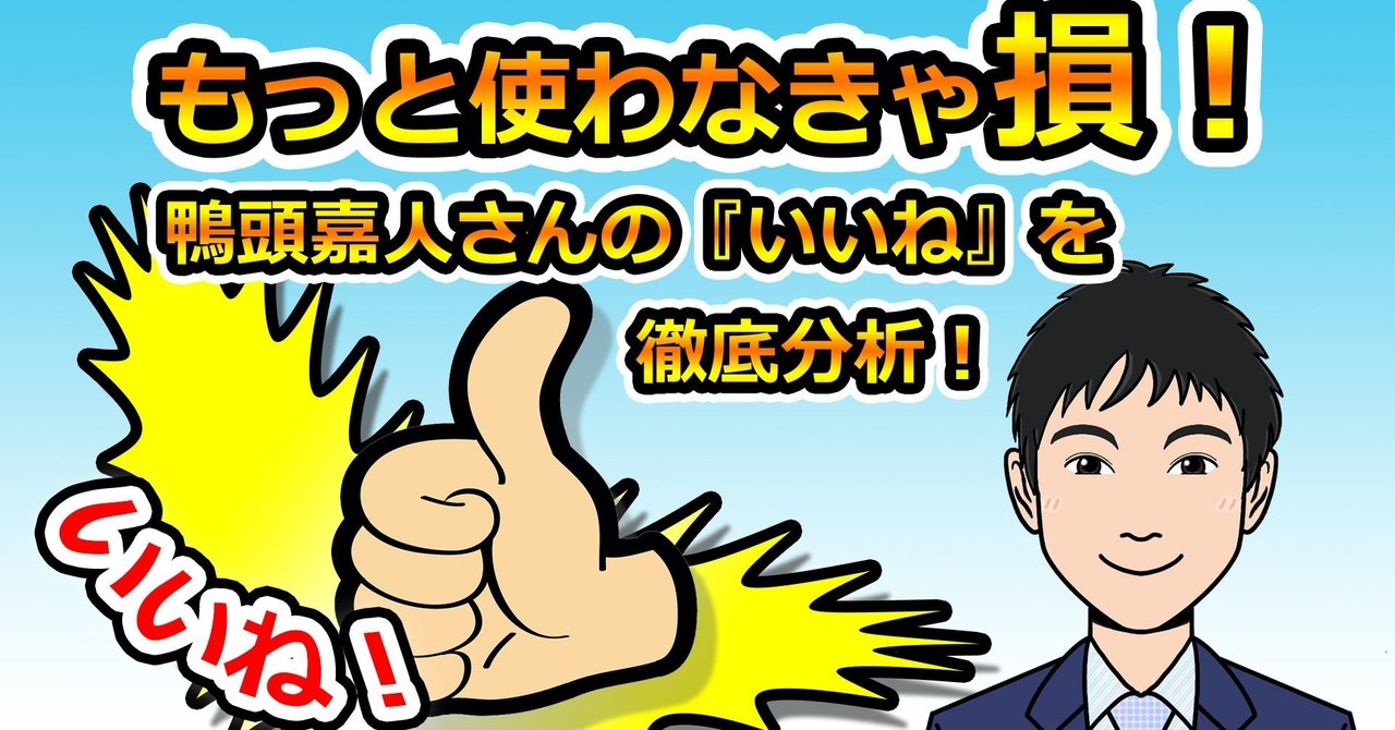 もっと使わなきゃ損 鴨頭嘉人さんの いいね を徹底分析 いからず 心理学コミュニケーション講師 Note