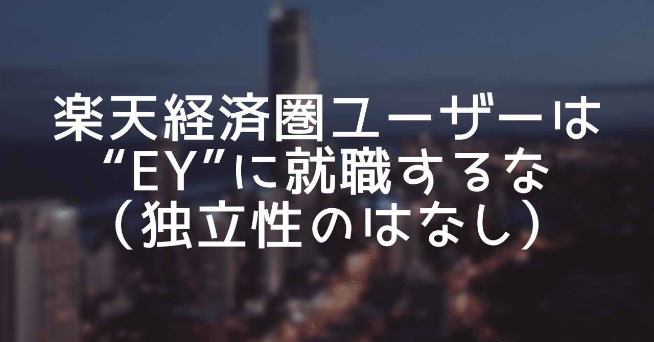 監査法人の就活】楽天経済圏ユーザーはEYに就職するな（独立性のはなし）｜りんりん｜公認会計士