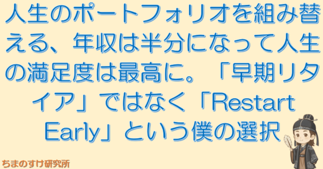 人生のポートフォリオを組み替える、年収は半分になって人生の満足度は最高に。「早期リタイア」ではなく「Restart  Early」という僕の選択｜☆ちまのすけ研究所もとい爆速投資戦士 FANGマン☆
