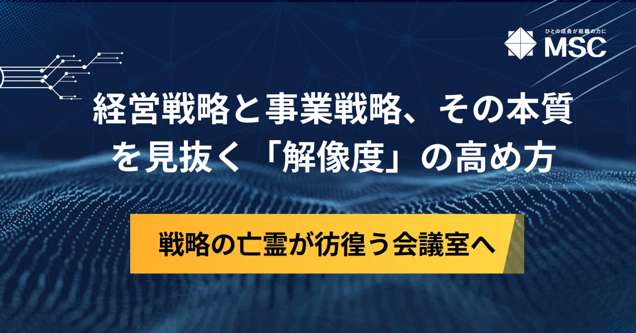 経営戦略と事業戦略、その本質を見抜く「解像度」の高め方～戦略の亡霊