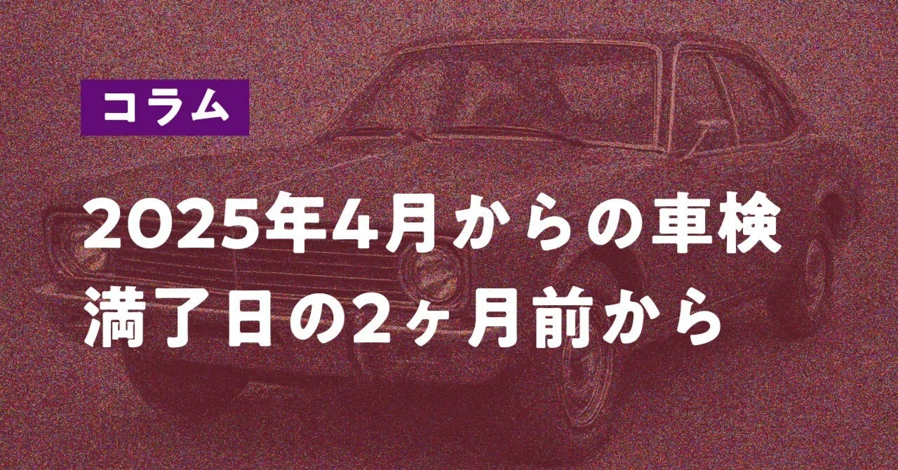 2025年4月改正】車検期間は2ヶ月前からOK！損しないタイミングと確認 