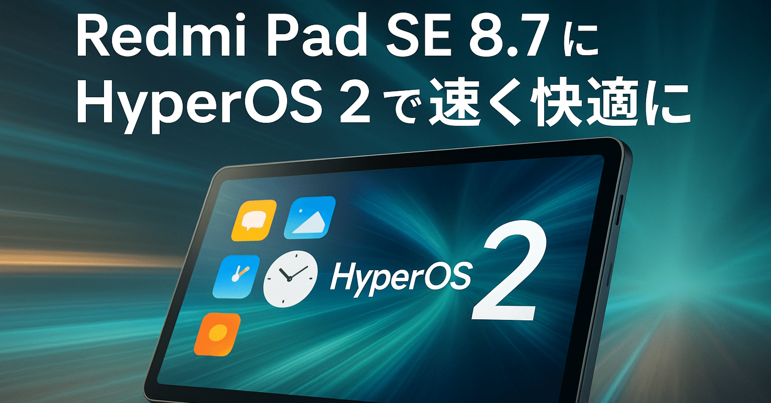 実感2割速く！HyperOS 2でRedmi Pad SE 8.7が見違えた話｜No.54