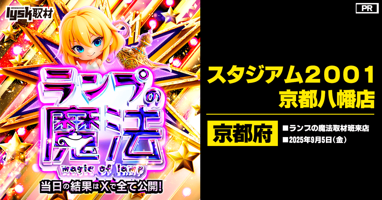 スタジアム2001京都八幡店＞2025/9/5(金)：ランプの魔法取材班来店｜K