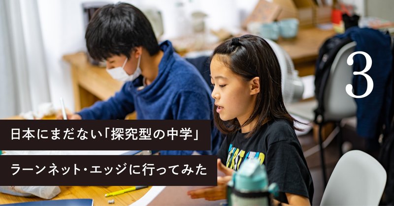 【日本にまだない「探究型の中学」
ラーンネット・エッジに行ってみた】
3：在校生とその保護者は学校をどう思ってる？