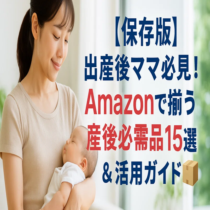 ?【保存版】出産後ママ必見！Amazonで揃う産後必需品15選＆活用ガイド 