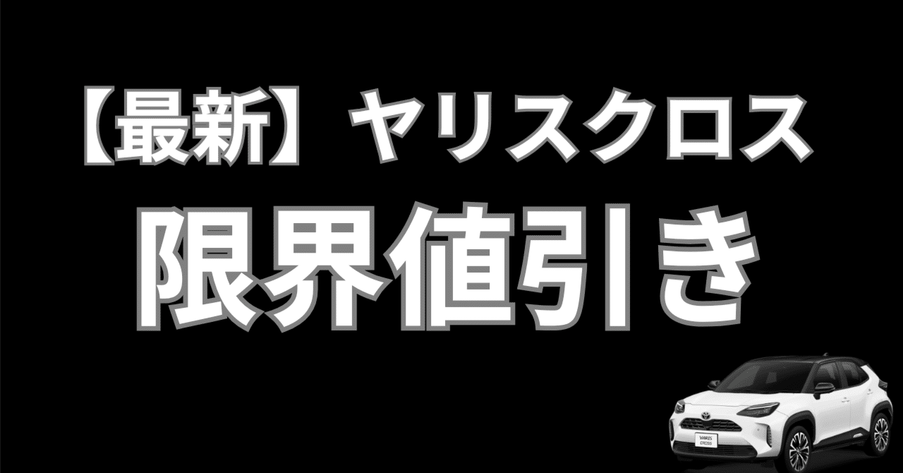 ヤリスクロスの限界値引き【2025年】目標値引き額は30万円！｜shige