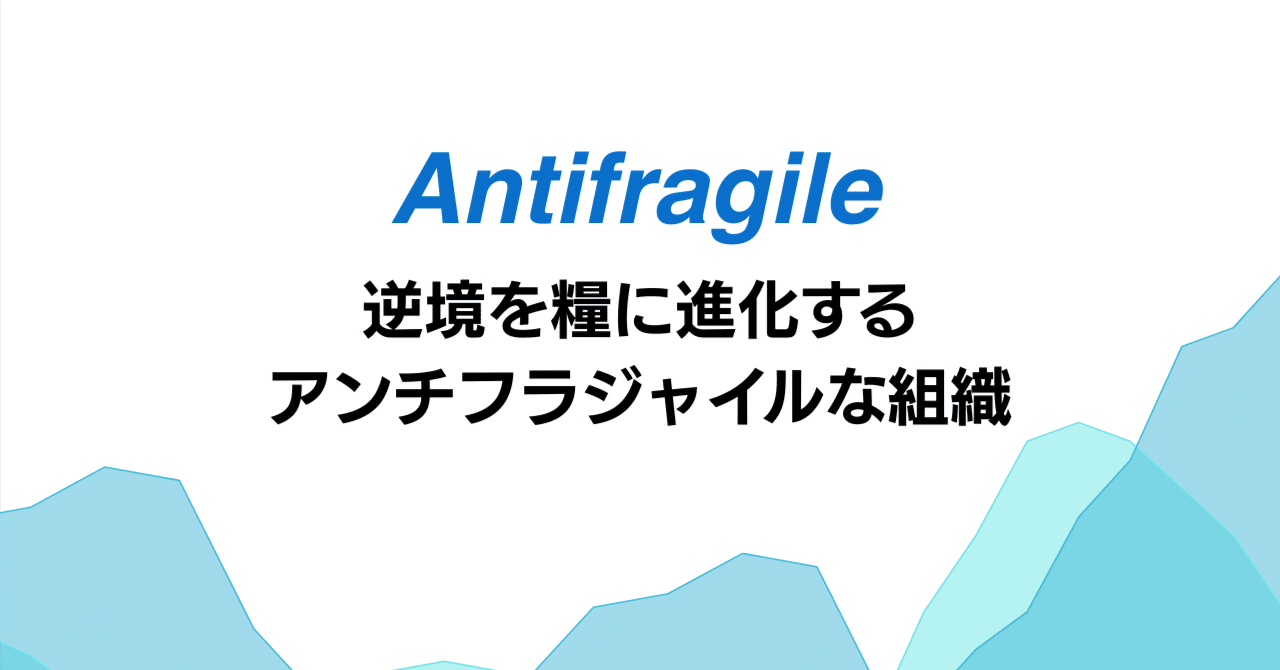 逆境を糧に進化するアンチフラジャイルな組織とは