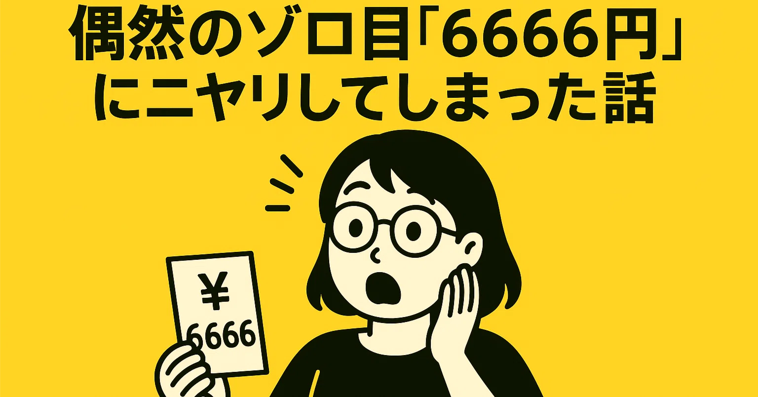 偶然のゾロ目「6666円」にニヤリしてしまった話 No.71｜おかんの気持ち🍀
