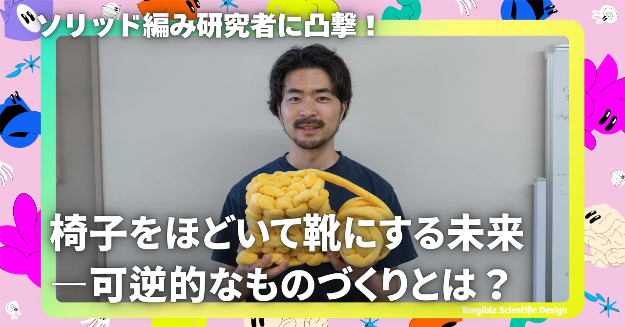 Tangible Scientific Design vol.11 椅子をほどいて靴にする未来—可逆