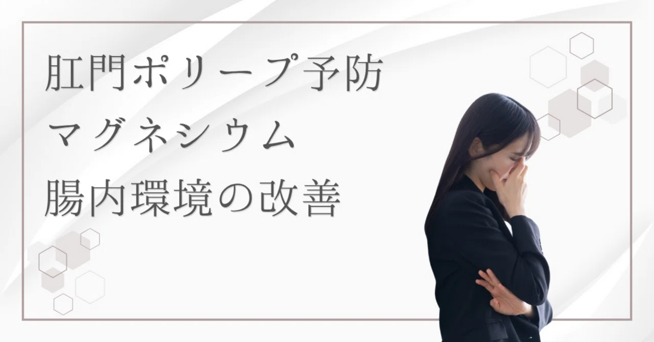 最新｜マグネシウムは肛門ポリープの予防に役立つ？便秘＆腸内環境改善の秘訣