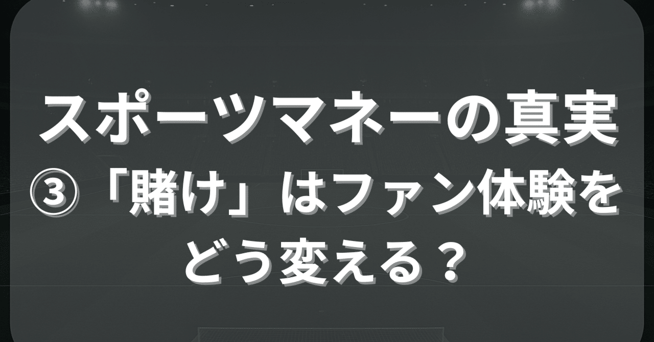 スポーツマネーの真実──③スポーツベッティングとファン行動──「賭け」はファン体験をどう変えるのか？｜スポーツビジネス翻訳マガジン