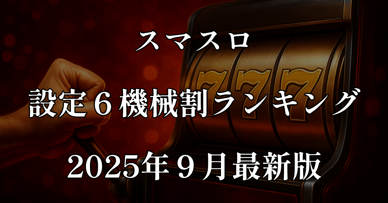 パチスロ 設定6 機械割ランキング 【2025年9月最新版】―スマスロ時代の“勝てる台”を精査（攻略／立ち回り／天井・狙い目／スペック）｜ギャンブル攻略【ぱちなな】