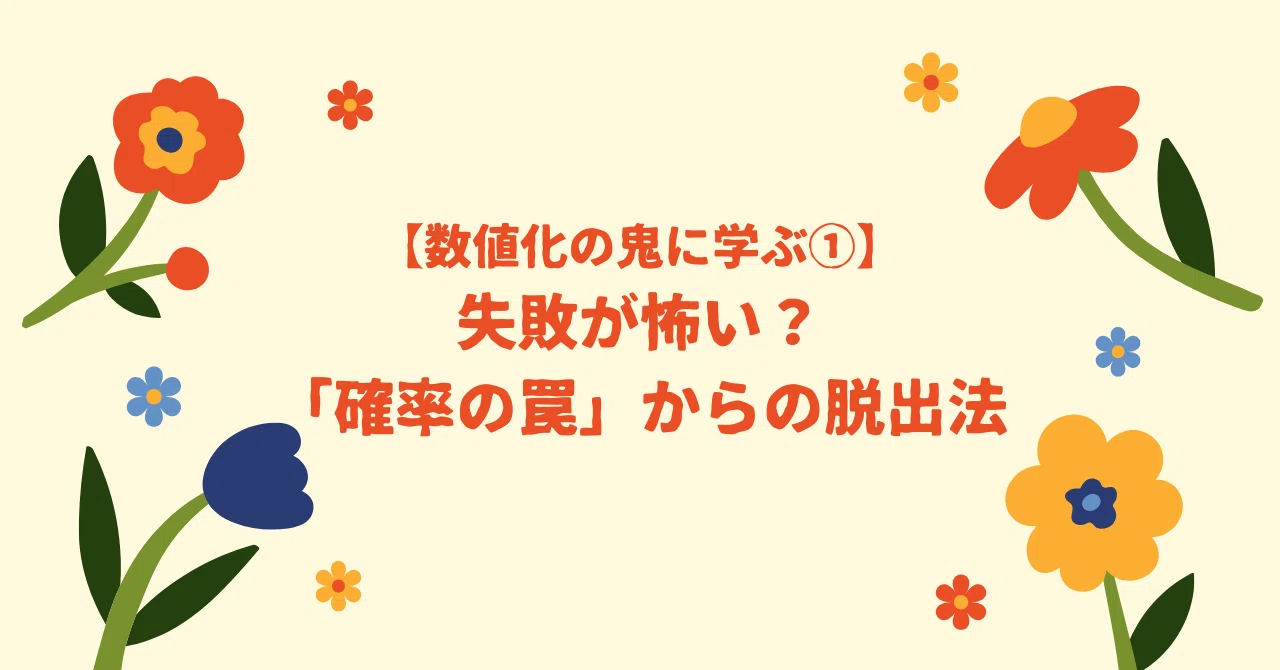 数値化の鬼に学ぶ①】失敗が怖い？「確率の罠」からの脱出法｜はなやの
