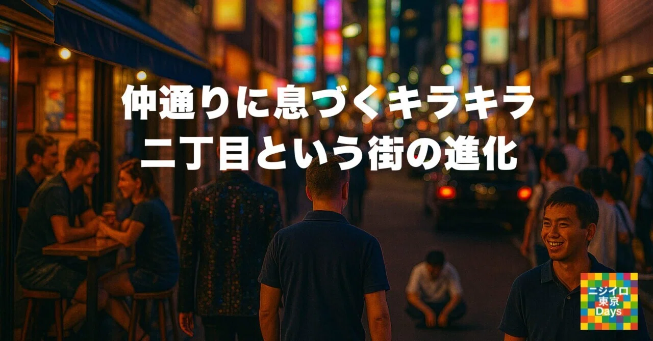 仲通りに息づくキラキラ ― 二丁目という街の進化｜僕らのノート ニジイロ東京Days