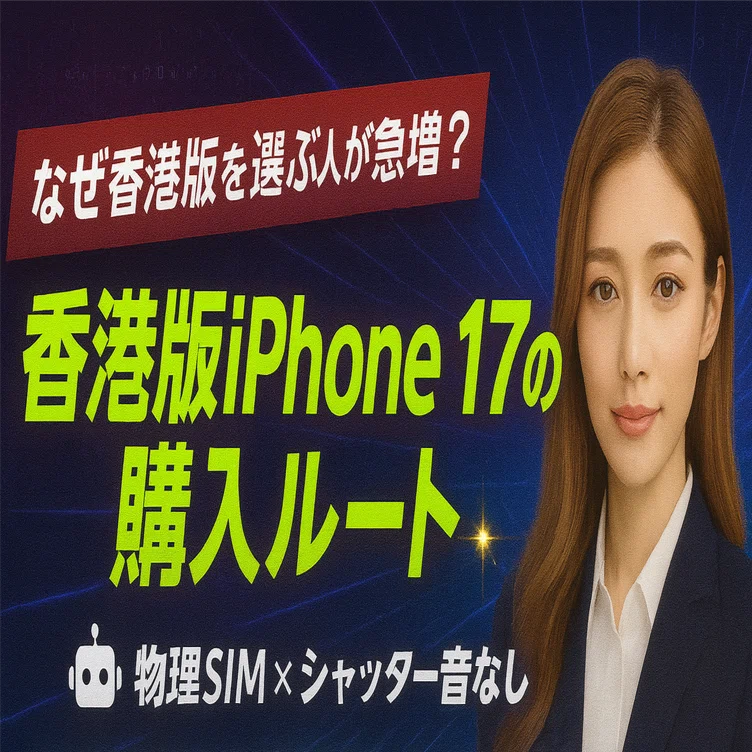 香港版iPhone17”を狙う人だけが知る購入ルート。話題のモデルを最速で 