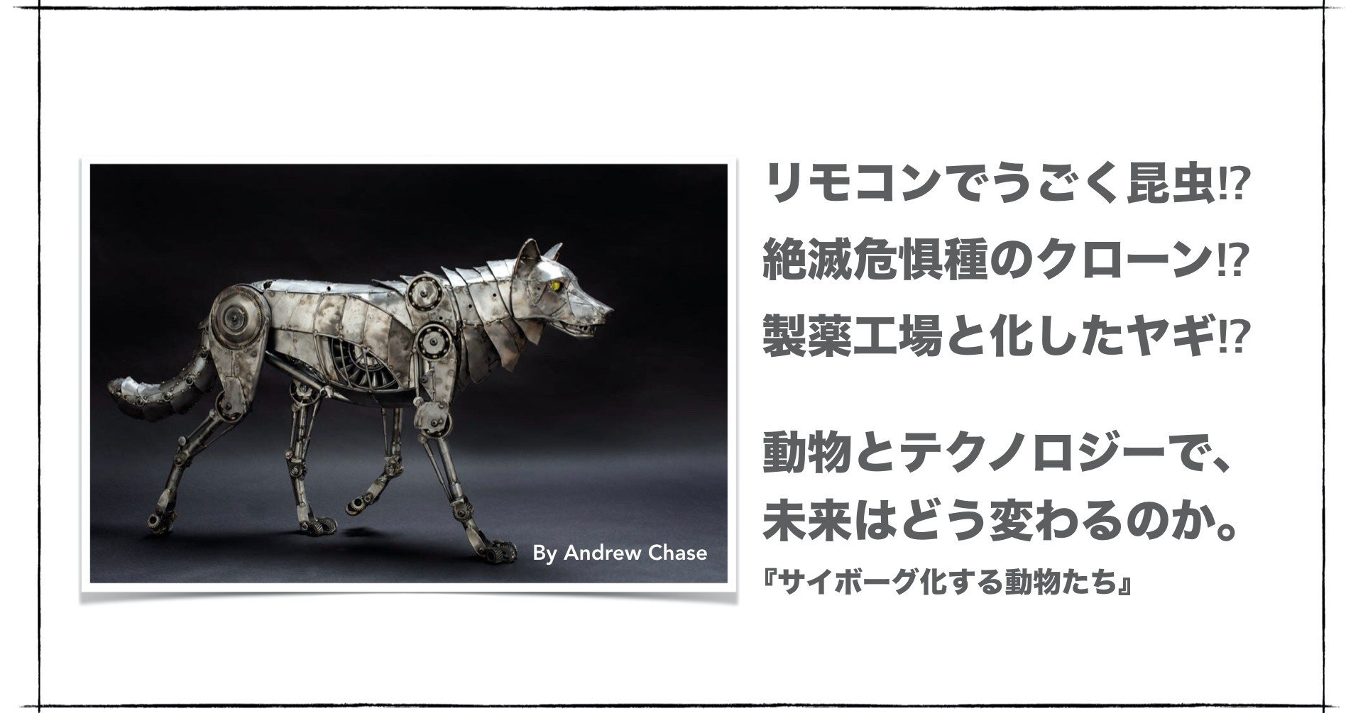 サイボーグ化する動物たち 解説 前編 千葉一磨 Kazuma Chiba Note サイボーグ化する動物たち 解説 前編 千葉一磨 Kazuma Chiba Note