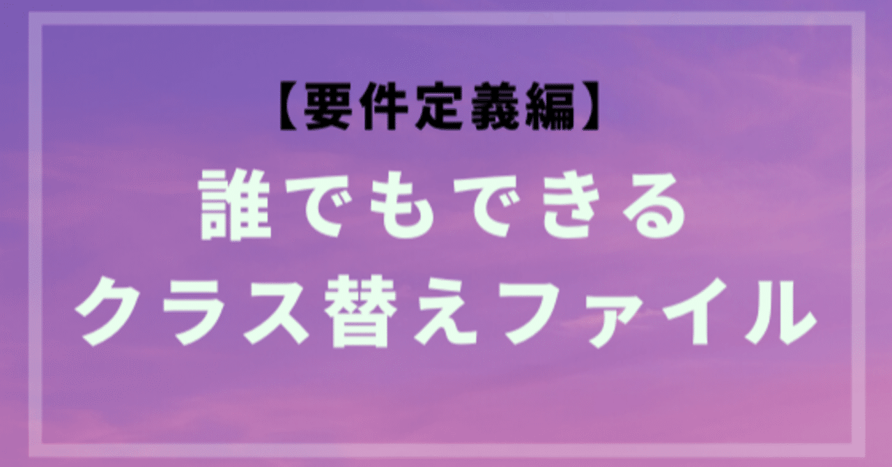 誰でもできるクラス替えファイル 要件定義編 いせごん Note