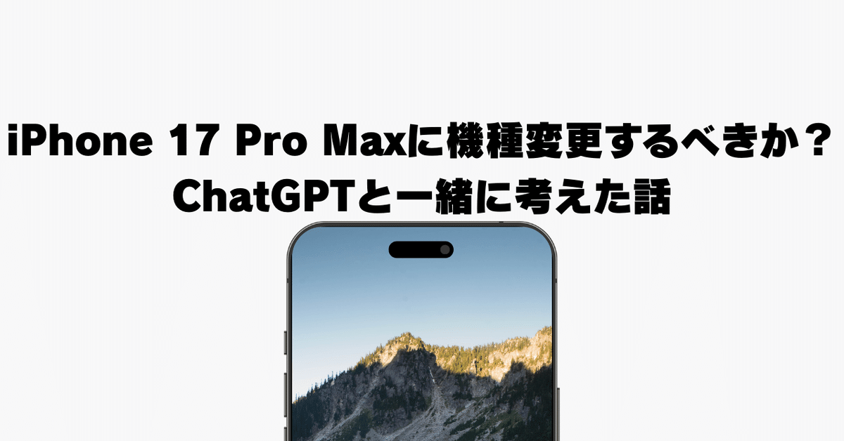 iPhone - たのもちページ iPhone 17 Pro Maxに機種変更するべきか？ChatGPTと一緒に考えた
