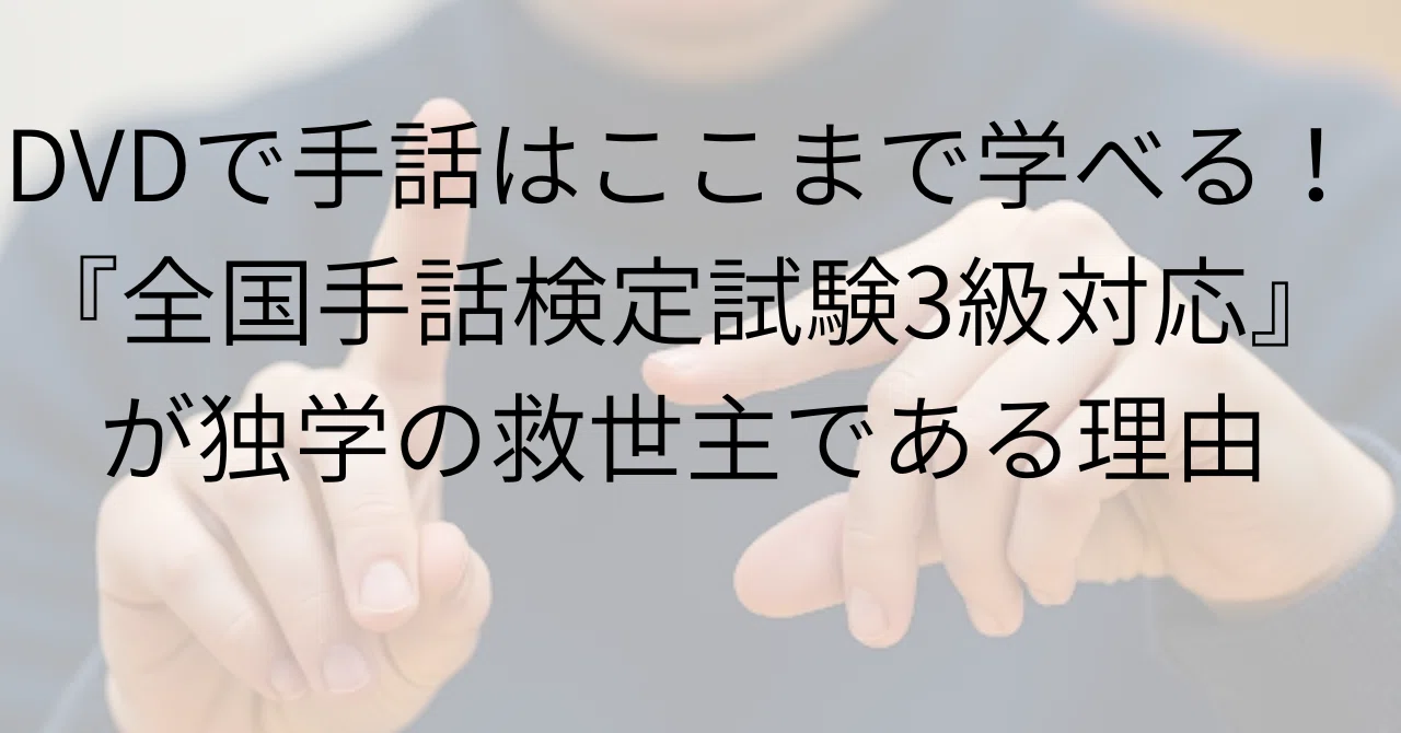 DVDで手話はここまで学べる！『全国手話検定試験3級対応』が独学の
