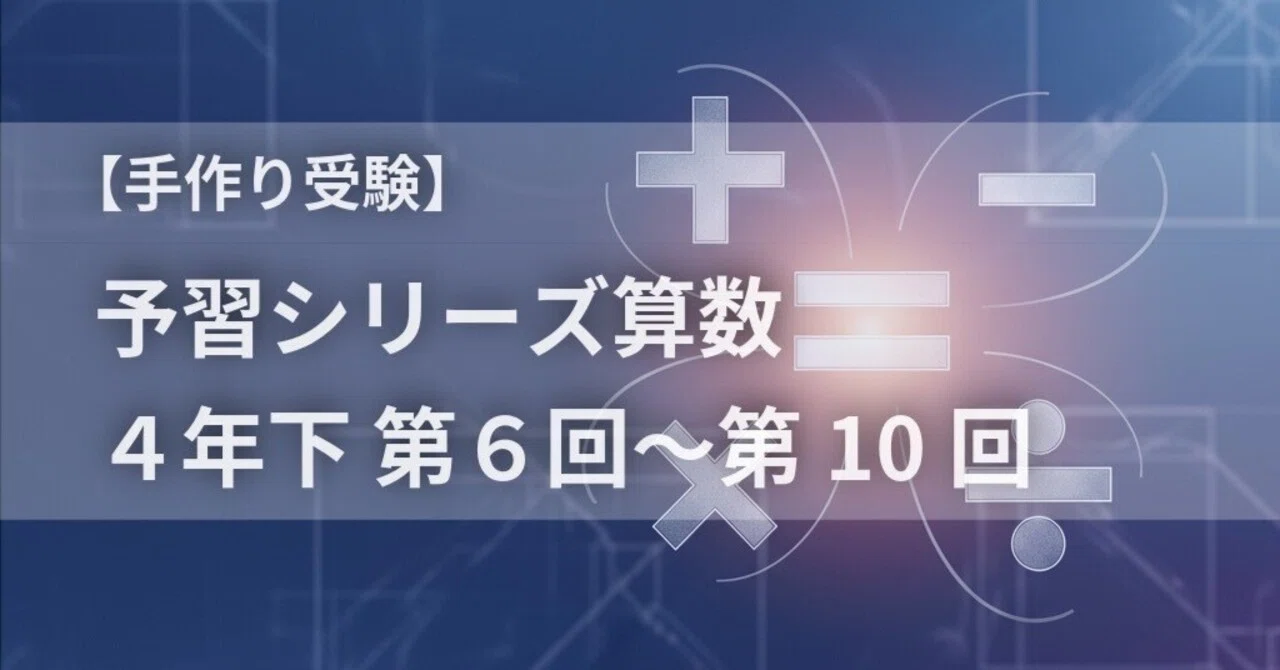 手作り受験】予習シリーズ算数 4年下 第6回〜第10回｜中学受験ウオッチ