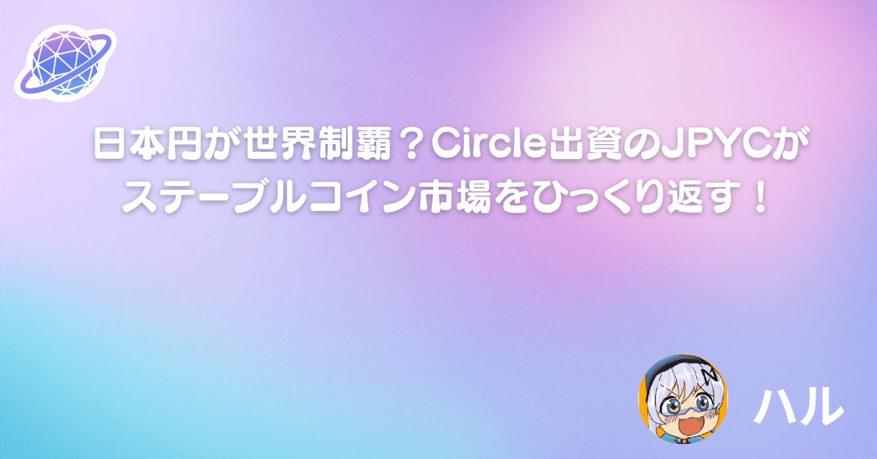 日本円が世界制覇？Circle出資のJPYCがステーブルコイン市場をひっくり返す！｜Orbsアンバサダー
