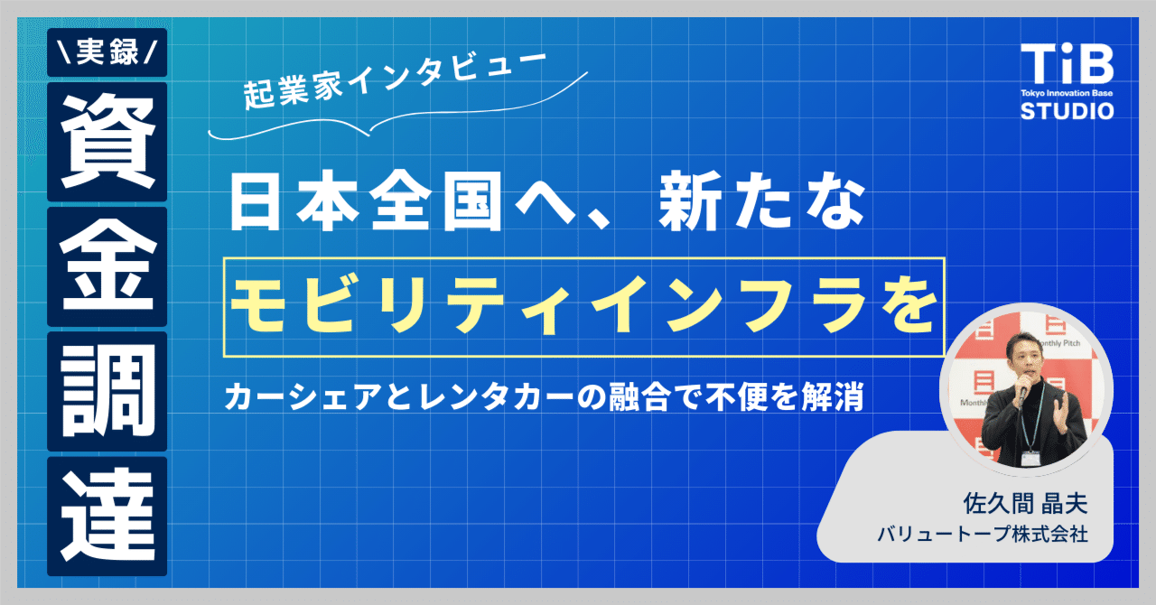 日本全国へ、新たなモビリティインフラを。カーシェアとレンタカーの融合で不便を解消【起業家インタビュー #2 バリュートープ株式会社 佐久間晶夫】｜TIB STUDIO｜共同創業者のように寄り添い、 世界を驚かせるスタートアップを