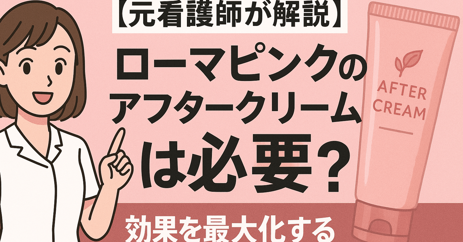 元看護師が解説】ローマピンクのアフタークリームは必要？効果を最大化