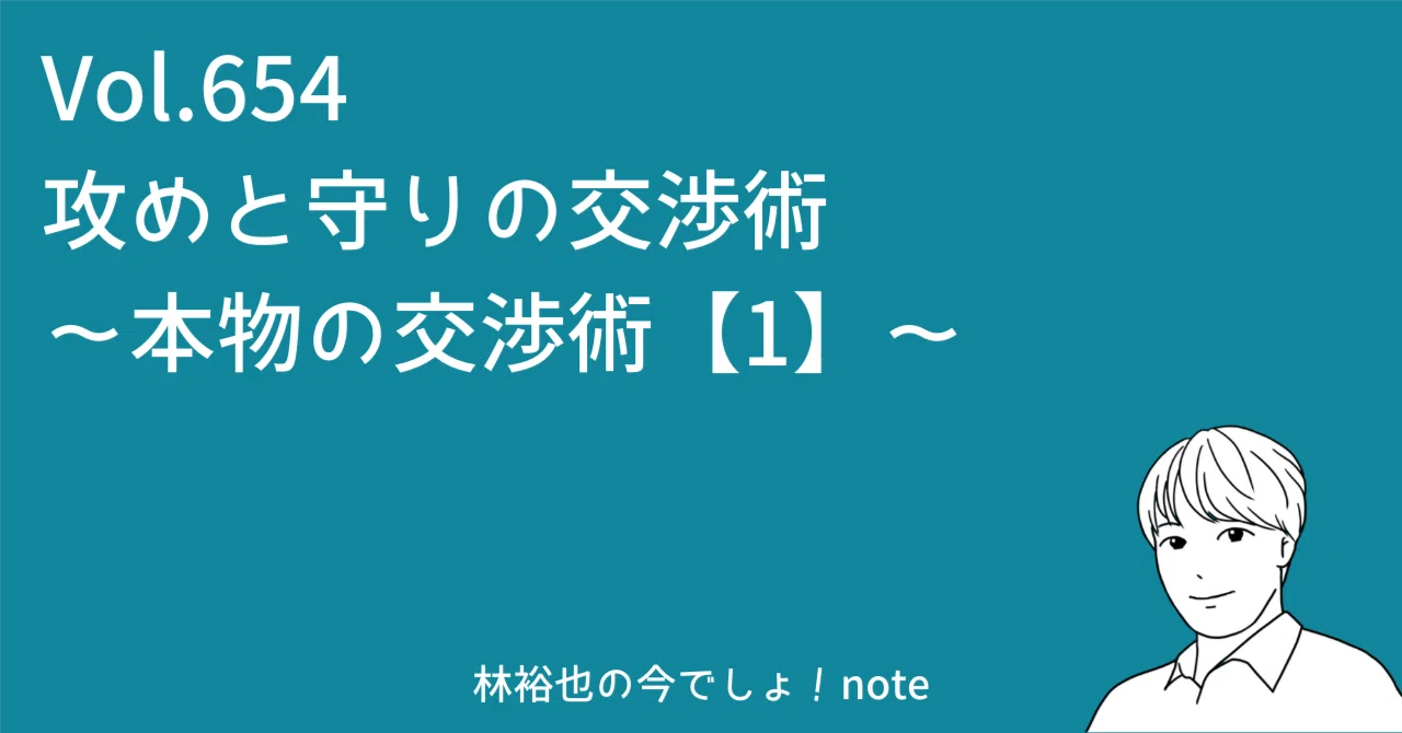654 本物の交渉術【1】 攻めと守りの「交渉術」｜林 裕也