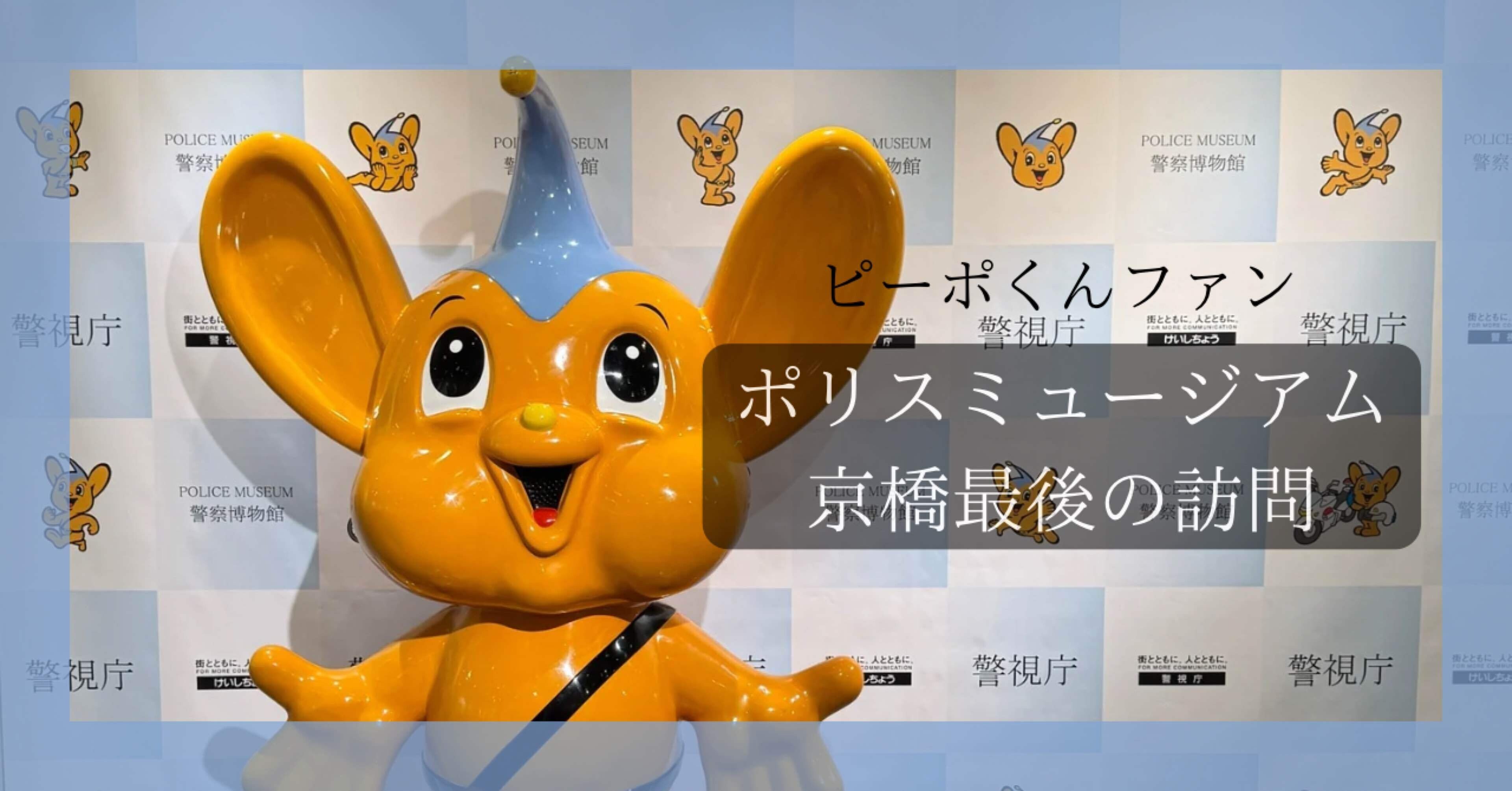 京橋のポリスミュージアム閉館直前、ピーポくんファンとして最後の訪問
