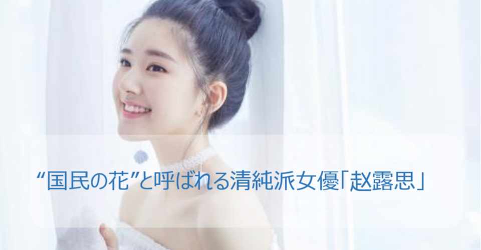 国民の花 と呼ばれる清純派女優 赵露思 中国トレンド研究所 橋本 Note