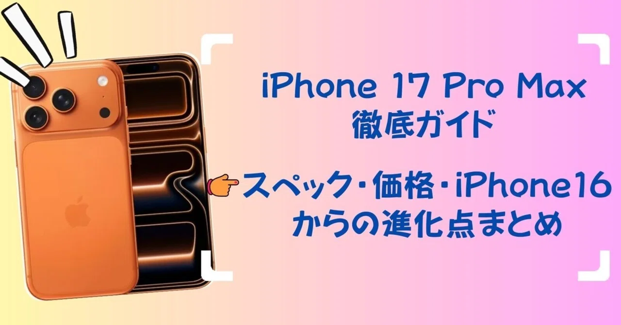 iPhone 17 Pro Max徹底ガイド|スペック・価格・iPhone16からの進化点 iPhone 17 Pro Max徹底ガイド|スペック・価格・iPhone16からの進化点